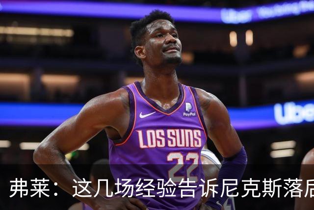 弗莱：这几场经验告诉尼克斯落后多少都别放弃 马刺总会累的